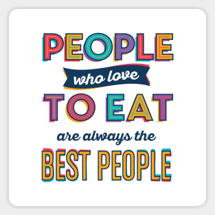 People who love to eat are always the best people Magnet